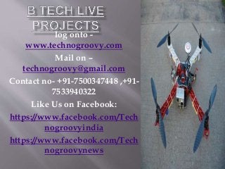 log onto -
www.technogroovy.com
Mail on –
technogroovy@gmail.com
Contact no- +91-7500347448 ,+91-
7533940322
Like Us on Facebook:
https://www.facebook.com/Tech
nogroovyindia
https://www.facebook.com/Tech
nogroovynews
 