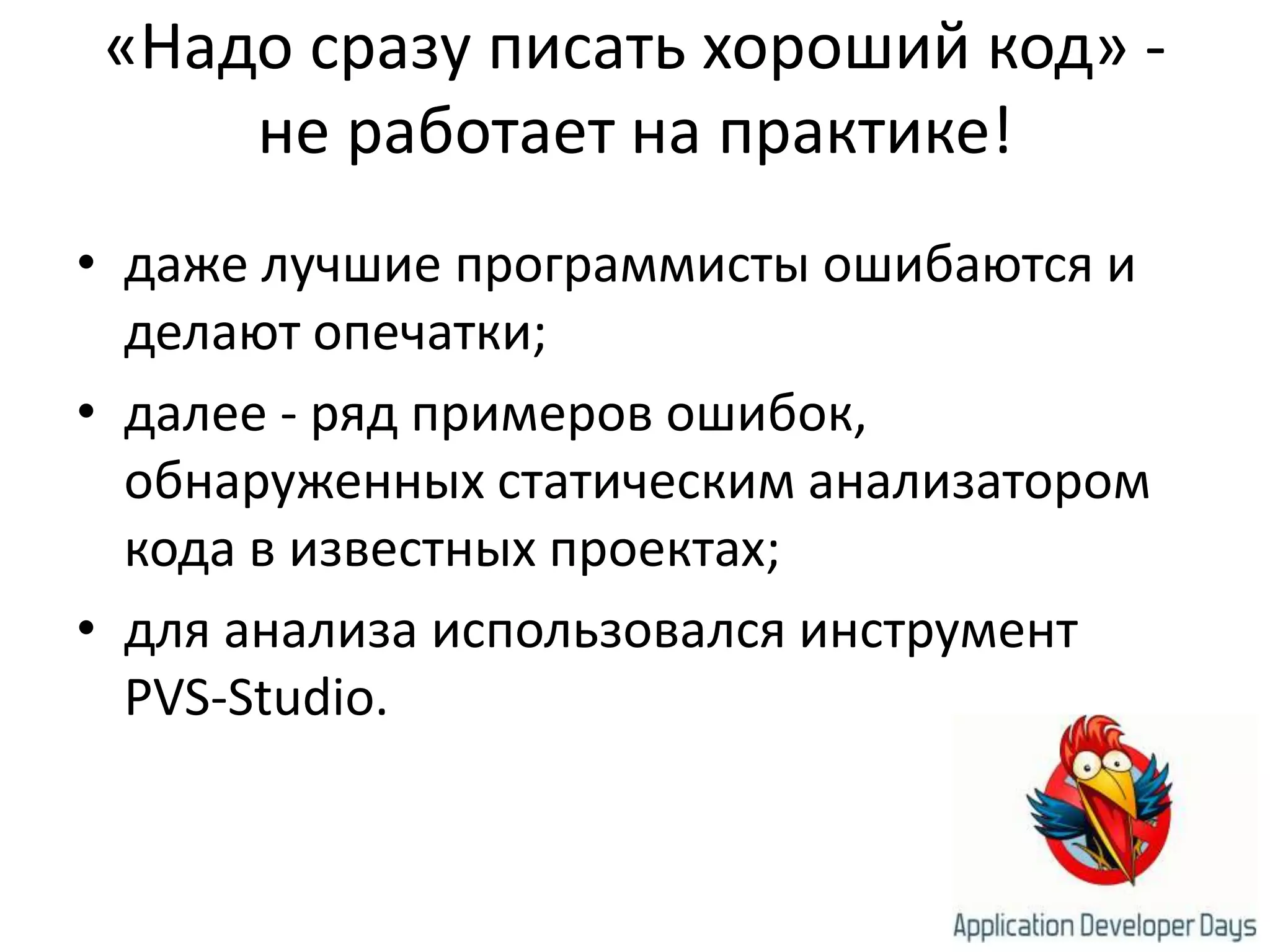 «Надо сразу писать хороший код» - не работает на практике!даже лучшие программисты ошибаются и делают опечатки;далее - ряд примеров ошибок, обнаруженных статическим анализатором кода в известных проектах;для анализа использовался инструмент PVS-Studio.