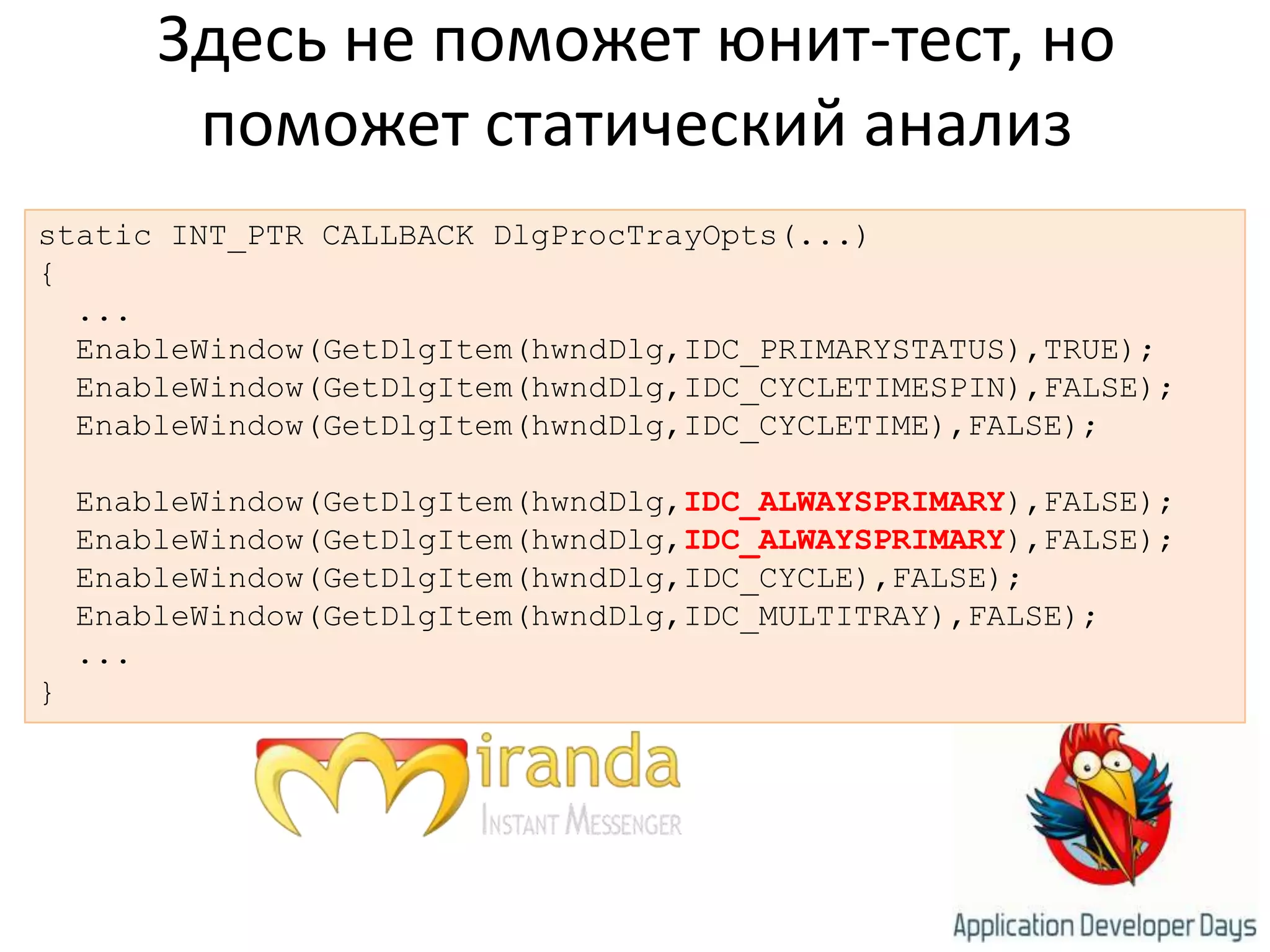 Здесь не поможет юнит-тест, но поможет статический анализstatic INT_PTR CALLBACK DlgProcTrayOpts(...){  ...EnableWindow(GetDlgItem(hwndDlg,IDC_PRIMARYSTATUS),TRUE);EnableWindow(GetDlgItem(hwndDlg,IDC_CYCLETIMESPIN),FALSE);EnableWindow(GetDlgItem(hwndDlg,IDC_CYCLETIME),FALSE);				EnableWindow(GetDlgItem(hwndDlg,IDC_ALWAYSPRIMARY),FALSE);EnableWindow(GetDlgItem(hwndDlg,IDC_ALWAYSPRIMARY),FALSE);EnableWindow(GetDlgItem(hwndDlg,IDC_CYCLE),FALSE);EnableWindow(GetDlgItem(hwndDlg,IDC_MULTITRAY),FALSE);  ...}