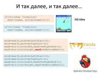 И так далее, и так далее…if((t=(char *)realloc(  next->name, strlen(name+1))))FCE Ultraif((t=(char *)realloc(  next->name, strlen(name)+1)))minX=max(0,minX+mcLeftStart-2);minY=max(0,minY+mcTopStart-2);maxX=min((int)width,maxX+mcRightEnd-1);maxY=min((int)height,maxX+mcBottomEnd-1);minX=max(0,minX+mcLeftStart-2);minY=max(0,minY+mcTopStart-2);maxX=min((int)width,maxX+mcRightEnd-1);maxY=min((int)height,maxY+mcBottomEnd-1);
