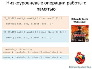 Низкоуровневые операции работы с памятьюID_INLINE mat3_t::mat3_t( float src[3][3] ){memcpy( mat, src, sizeof( src ) );}Return to Castle WolfensteinID_INLINE mat3_t::mat3_t( float (&src)[3][3] ){memcpy( mat, src, sizeof( src ) );}itemInfo_t *itemInfo;memset( itemInfo, 0, sizeof( &itemInfo ) );memset( itemInfo, 0, sizeof( *itemInfo ) );