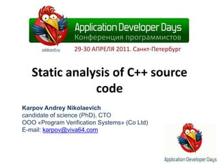 Static analysis of C++ source code KarpovAndreyNikolaevich candidate of science (PhD), CTO OOO «Program Verification Systems» (Co Ltd) E-mail: karpov@viva64.com 