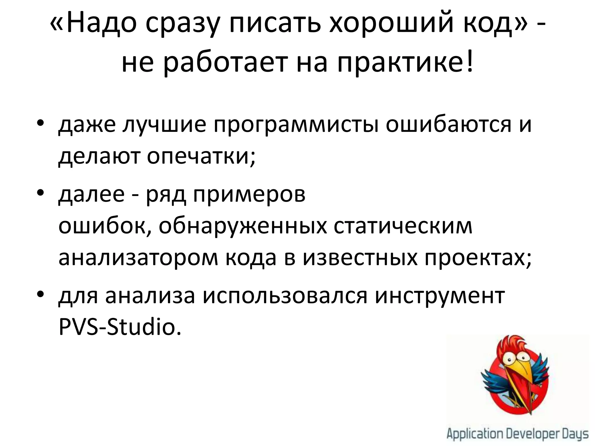 «Надо сразу писать хороший код» - не работает на практике!даже лучшие программисты ошибаются и делают опечатки;далее - ряд примеров ошибок, обнаруженных статическим анализатором кода в известных проектах;для анализа использовался инструмент PVS-Studio.