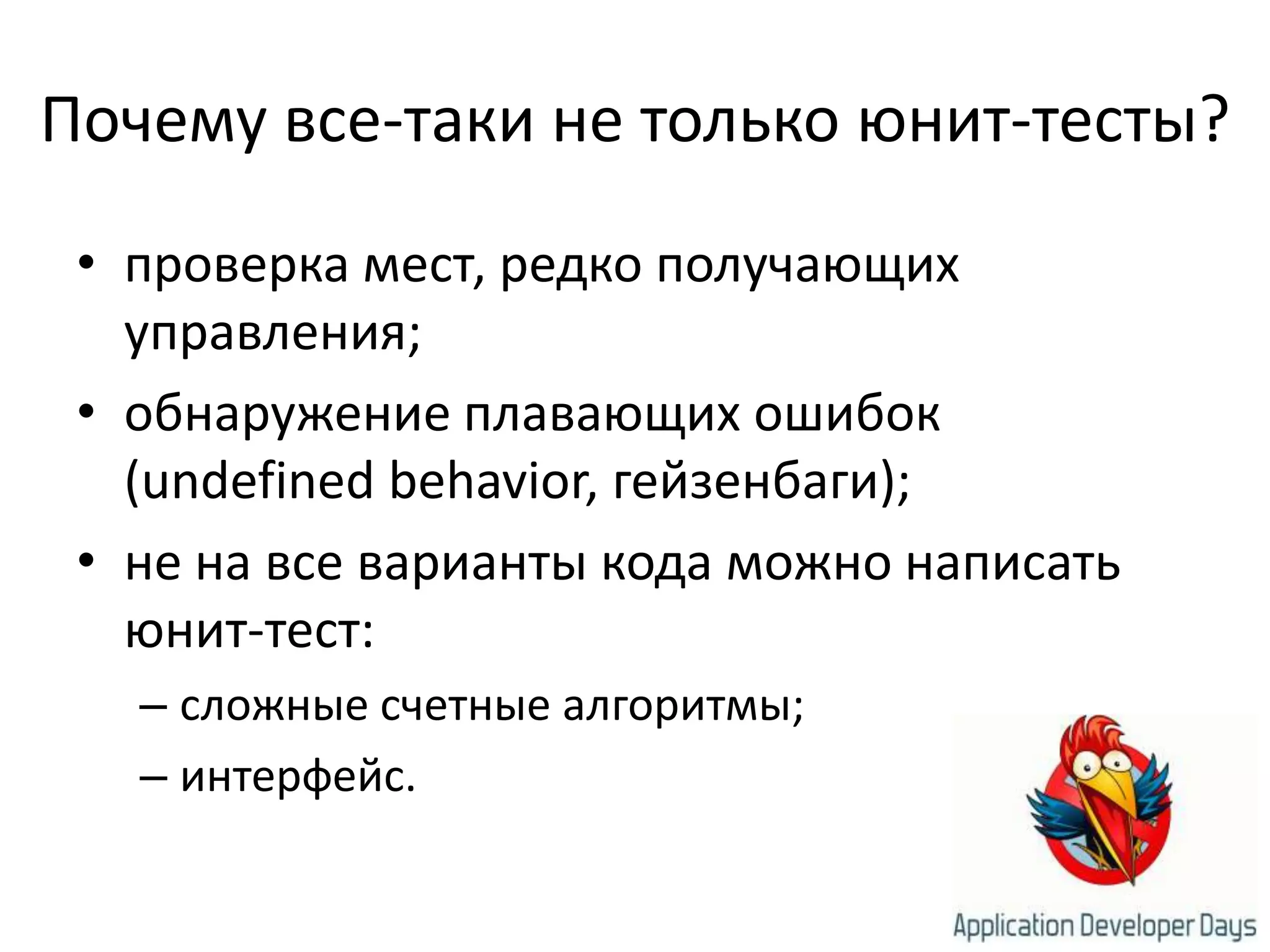 Почему все-таки не только юнит-тесты?проверка мест, редко получающих управления;обнаружение плавающих ошибок (undefined behavior, гейзенбаги);не на все варианты кода можно написать юнит-тест:сложные счетные алгоритмы;интерфейс.