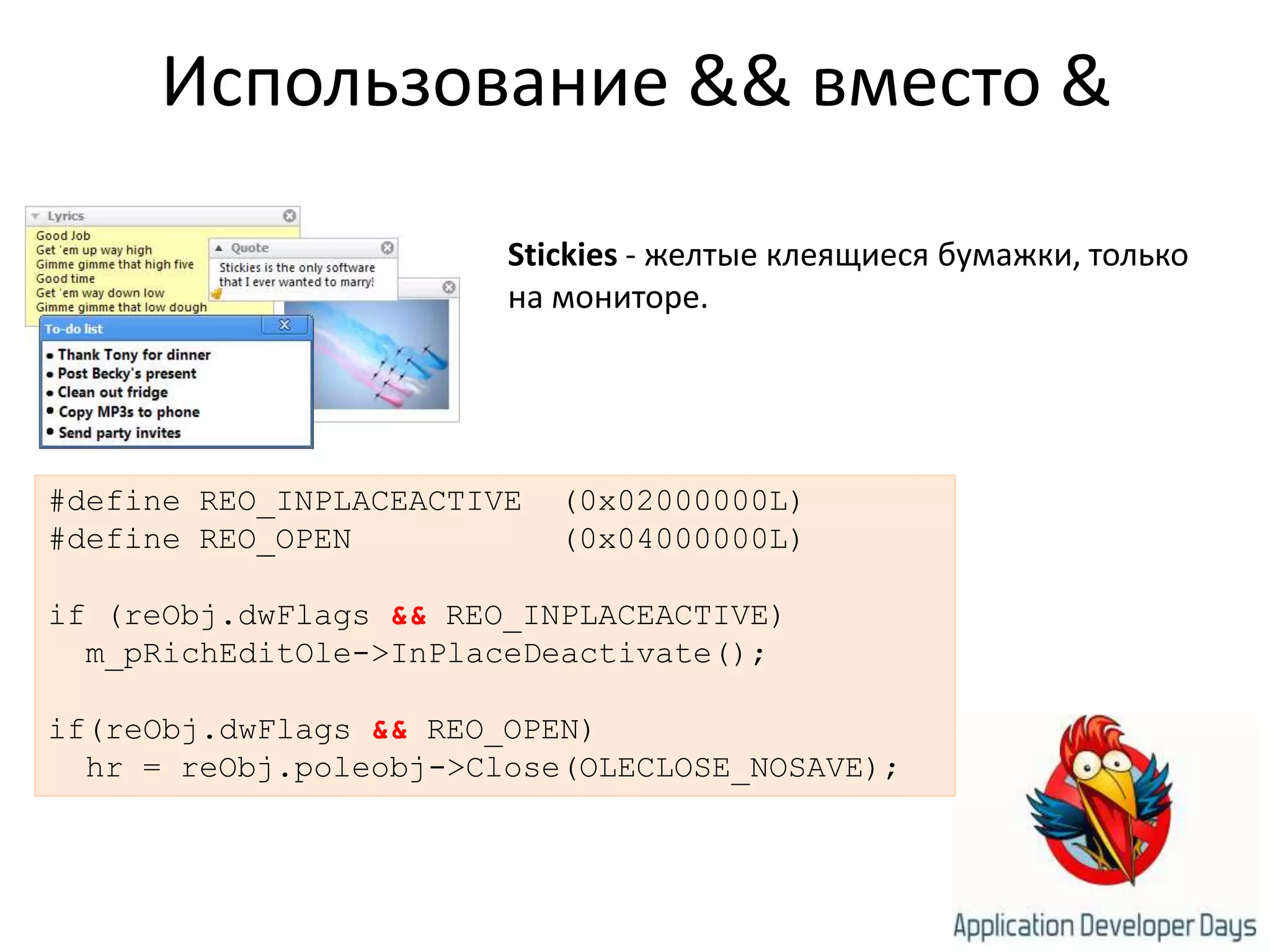 Использование && вместо &Stickies- желтые клеящиеся бумажки, только на мониторе.#define REO_INPLACEACTIVE  (0x02000000L)#define REO_OPEN           (0x04000000L)if (reObj.dwFlags&& REO_INPLACEACTIVE)m_pRichEditOle->InPlaceDeactivate();if(reObj.dwFlags&& REO_OPEN)  hr = reObj.poleobj->Close(OLECLOSE_NOSAVE);