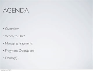 AGENDA
• Overview
• When to Use?
• Managing Fragments
• Fragment Operations
• Demo(s)
Saturday, June 15, 13
 