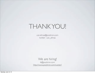 THANKYOU!
We are hiring!
ik@pozitron.com
http://www.pozitron.com/career/
can.elmas@pozitron.com
twitter : can_elmas
Saturday, June 15, 13
 