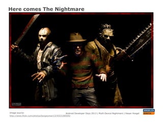 Here comes The Nightmare
Android Developer Days 2013 | Mutli-Device Nightmare | Hasan HosgelImage source:
http://www.flickr.com/photos/boogeyman13/4553188509/
 
