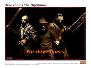 Here comes The Nightmare
Android Developer Days 2013 | Mutli-Device Nightmare | Hasan Hosgel
For developers
Image source:
http://www.flickr.com/photos/boogeyman13/4553188509/
 