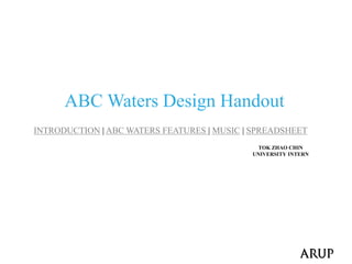 ABC Waters Design Handout
INTRODUCTION | ABC WATERS FEATURES | MUSIC | SPREADSHEET
TOK ZHAO CHIN
UNIVERSITY INTERN
 