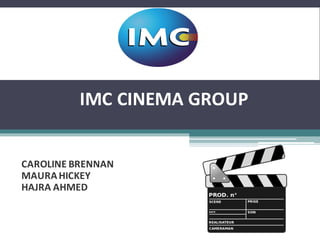 IMC	
  CINEMA	
  GROUP
CAROLINE	
  BRENNAN
MAURA	
  HICKEY
HAJRA	
  AHMED
 
