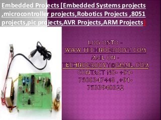 Embedded Projects [Embedded Systems projects
,microcontroller projects,Robotics Projects ,8051
projects,pic projects,AVR Projects,ARM Projects]
 