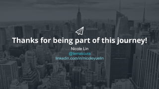 Thanks for being part of this journey!
Nicole Lin
@terrascura
linkedin.com/in/nicoleyuelin
 