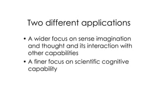 Two different applications
• A wider focus on sense imagination
  and thought and its interaction with
  other capabilities
• A finer focus on scientific cognitive
  capability
 