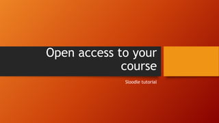 Open access to your
course
Sloodle tutorial
 