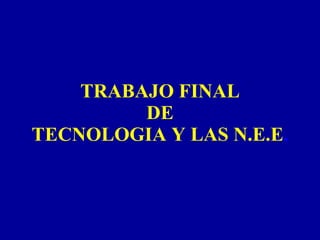 TRABAJO FINAL DE TECNOLOGIA Y LAS N.E.E . 