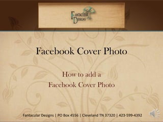 Facebook Cover Photo

                  How to add a
              Facebook Cover Photo



Fantacular Designs | PO Box 4556 | Cleveland TN 37320 | 423-599-4392
 