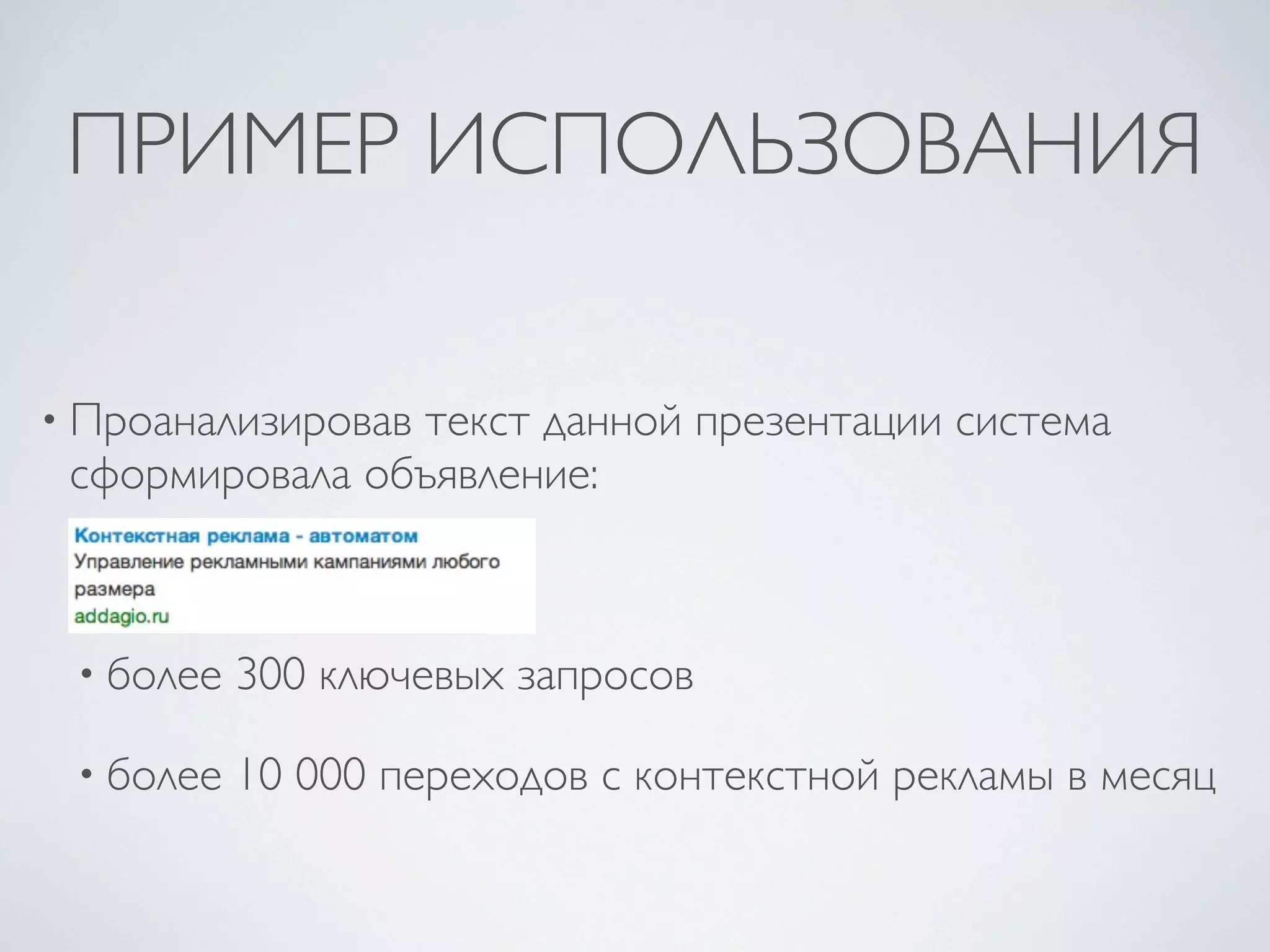 ПРИМЕР ИСПОЛЬЗОВАНИЯ

• Проанализировав
                текст данной презентации система
 сформировала объявление:



 • более   300 ключевых запросов

 • более   10 000 переходов с контекстной рекламы в месяц
 