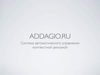 ADDAGIO.RU
Система автоматического управления
      контекстной рекламой
 