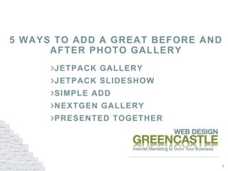 1
5 WAYS TO ADD A GREAT BEFORE AND
AFTER PHOTO GALLERY
JETPACK GALLERY
JETPACK SLIDESHOW
SIMPLE ADD
NEXTGEN GALLERY
PRESENTED TOGETHER
 