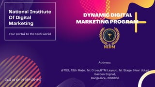 Your portal to the tech world
National Institute
Of Digital
Marketing
DYNAMIC DIGITAL
MARKETING PROGRAM
Call us @+91 9611361147


Address:


#152, 13th Main, 1st Cross,BTM Layout, 1st Stage, Near Udupi
Garden Signal,
Bangalore-560068
 