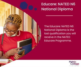 Educare: NATED N6
National Diploma
The Educare: NATED N6
National Diploma is the
last qualification you will
receive in the NATED
Educare Programme.
 