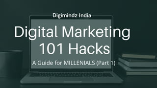 Digital Marketing
101 Hacks
A Guide for MILLENIALS (Part 1)
Digimindz India
 
