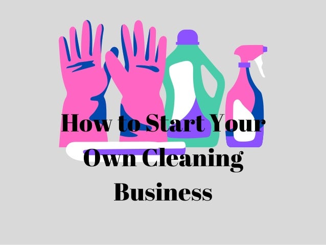 How to Start Your
Own Cleaning
Business
 