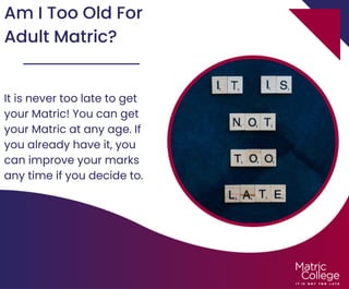 Am I Too Old For
Adult Matric?
It is never too late to get
your Matric! You can get
your Matric at any age. If
you already have it, you
can improve your marks
any time if you decide to.
 