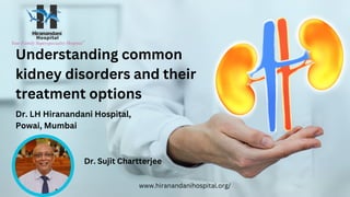 Understanding common
kidney disorders and their
treatment options
Dr. Sujit Chartterjee
Dr. LH Hiranandani Hospital,
Powai, Mumbai
www.hiranandanihospital.org/
 