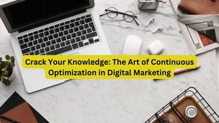 Crack Your Knowledge: The Art of Continuous
Optimization in Digital Marketing
 