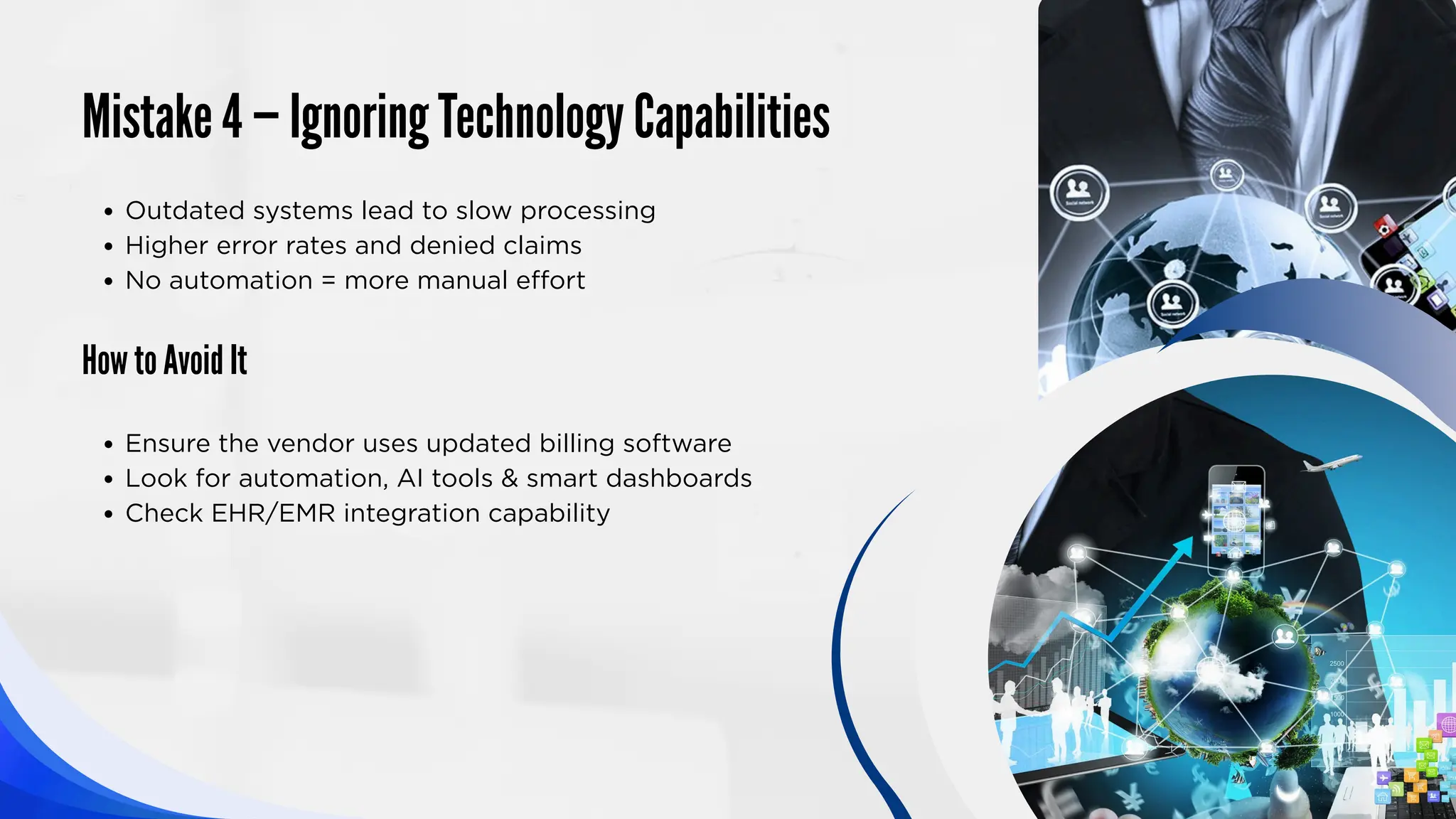 Mistake 4 — Ignoring Technology Capabilities
How to Avoid It
Outdated systems lead to slow processing
Higher error rates and denied claims
No automation = more manual effort
Ensure the vendor uses updated billing software
Look for automation, AI tools & smart dashboards
Check EHR/EMR integration capability
 