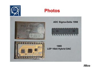 Photos
ADC Sigma-Delta 1998
1989
LEP 16bit Hybrid DAC
 