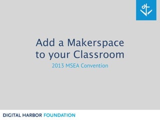 Add a Makerspace
to your Classroom
2013 MSEA Convention

 