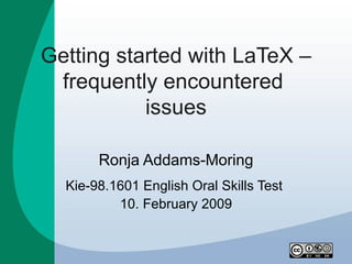Getting started with LaTeX –
 frequently encountered
           issues

       Ronja Addams-Moring
  Kie-98.1601 English Oral Skills Test
          10. February 2009
 