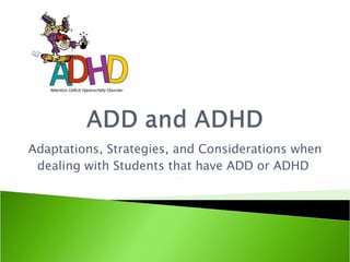 Adaptations, Strategies, and Considerations when dealing with Students that have ADD or ADHD  