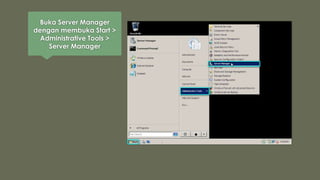 Buka Server Manager
dengan membuka Start >
Administrative Tools >
Server Manager
 