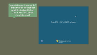 Setelah instalasi selesai, PC
akan minta untuk reboot
setelah di reboot tekan
CTRL + ALT + DEL untuk
masuk kembali
 