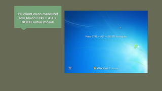 PC client akan merestart
lalu tekan CTRL + ALT +
DELETE untuk masuk
 
