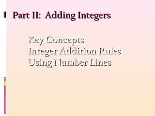 Part II: Adding IntegersPart II: Adding Integers
Key ConceptsKey Concepts
Integer Addition RulesInteger Addition Rules
Using Number LinesUsing Number Lines
 