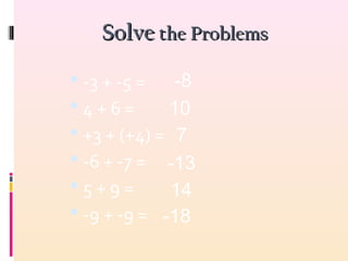 SolveSolve the Problemsthe Problems
 -3 + -5 =
 4 + 6 =
 +3 + (+4) =
 -6 + -7 =
 5 + 9 =
 -9 + -9 =
-8
-18
14
-13
7
10
 