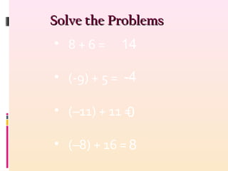 Solve the ProblemsSolve the Problems
• 8 + 6 =
• (-9) + 5 =
• (–11) + 11 =
• (–8) + 16 =
14
0
8
-4
 