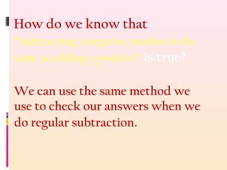 How do we know that
“Subtracting a negative number is the
same as adding a positive” is true?
We can use the same method we
use to check our answers when we
do regular subtraction.
 