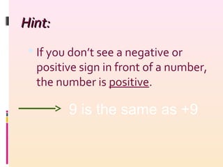 Hint:Hint:
 If you don’t see a negative or
positive sign in front of a number,
the number is positive.
9 is the same as +9
 