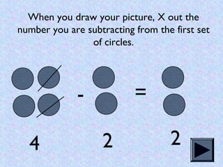 When you draw your picture, X out the
number you are subtracting from the first set
                of circles.




      ...