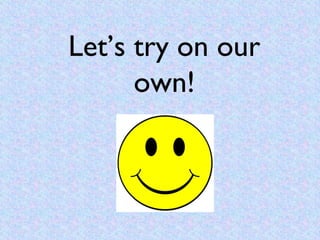 Let’s try on our
      own!
 