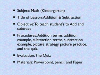 • Subject: Math (Kindergarten)
• Title of Lesson: Addition & Subtraction
• Objective: To teach student’s to Add and
  subt...