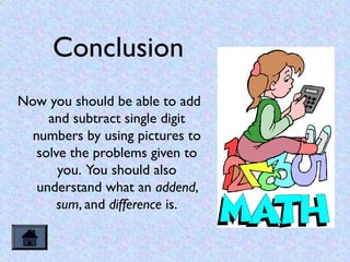 Conclusion
Now you should be able to add
     and subtract single digit
  numbers by using pictures to
   solve the proble...