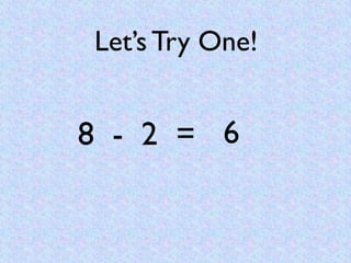 Let’s Try One!


8 - 2 = 6
 