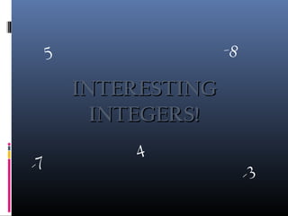 INTERESTINGINTERESTING
INTEGERS!INTEGERS!
5
-7
-3
-8
4
 